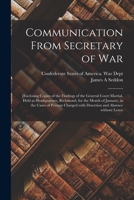 Communication from Secretary of War: [Enclosing Copies of the Findings of the General Court Martial, Held at Headquarters, Richmond, for the Month of January, in the Cases of Persons Charged with Dese 1014627389 Book Cover