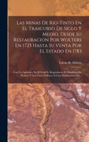 Las Minas De Rio-tinto En El Trascurso De Siglo Y Medio, Desde Su Restauracion Por Wolters En 1725 Hasta Su Venta Por El Estado En 1783: Con Un ... Á Cuya Publicacion Dió... 1018679049 Book Cover