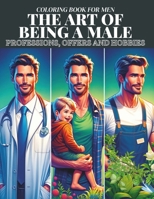 The Art of Being a Male: COLORING BOOK FOR MEN: PROFESSIONS, OFFERS AND HOBBIES with 134 pages B0CM1JGNK7 Book Cover