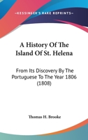 A History Of The Island Of St. Helena: From Its Discovery By The Portuguese To The Year 1806 1164532758 Book Cover