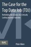 The Case for the Top Data Job: Rethinking the Essence of a Critically Lacking Business Function 0124114636 Book Cover