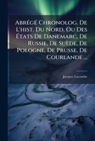 AbrÃ(c)gÃ(c) Chronolog. De L'hist. Du Nord, Ou Des Ã tats De Danemarc, De Russie, De Suède, De Pologne, De Prusse, De Courlande ... (French Edition) B0FKBXWKNT Book Cover