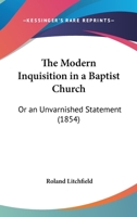 The Modern Inquisition In A Baptist Church: Or An Unvarnished Statement 1104784378 Book Cover