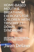 HOME-BASED MOUTH & BREATHING EXERCISES FOR CHILDREN WITH TRISOMY 21- DOWN SYNDROME: HOW TO PREVENT MOUTH BREATHING AND DEVELOP CLOSED MOUTH & NOSE BREATHING IN TRISOMY21- DOWN SYNDROME B091F5RWB1 Book Cover