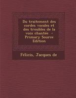 Du traitement des cordes vocales et des troubles de la voix chantée - Primary Source Edition 027462463X Book Cover