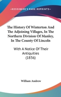 The History of Winterton and the adjoining villages, in the northern division of Manley, in the County of Lincoln; with a notice of their antiquities. [With plates.] 1241318808 Book Cover