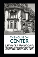 The House on Center: A story of a psychic child, growing up in one of America's most haunted houses. B08TL5VTQ1 Book Cover