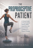 The Proprioceptive Patient: A Clinical Guide to Proprioceptive Training, Body Awareness, and Sensorimotor Confidence in Physical Therapy (The Clinical Reasoning in Physical Therapy Series) B0H6QH3T1D Book Cover
