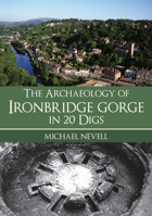 The Archaeology of Ironbridge Gorge in 20 Digs 1398111562 Book Cover