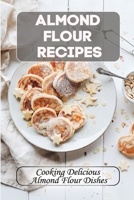 Almond Flour Recipes: Cooking Delicious Almond Flour Dishes: How To Cook Almond Flour Food B09FSCFBLC Book Cover