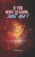 If You Want To Know...Just Ask! 1739886542 Book Cover