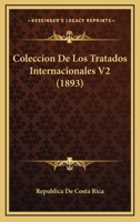Coleccion De Los Tratados Internacionales V2 (1893) 1161035702 Book Cover