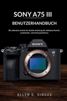 SONY A75 III BENUTZERHANDBUCH: Die ultimative Schritt-für-Schritt-Anleitung für mühelose Porträt-, Landschafts- und Actionaufnahmen. (German Edition) B0H21WR3MX Book Cover