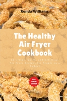 The Healthy Air Fryer Cookbook: 59 Crispy, Quick, and Delicious Air Fryer Recipes for People on a Budget 1801882533 Book Cover