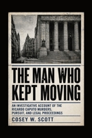 The Man Who Kept Moving: An Investigative Account of the Ricardo Caputo Murders, Pursuit, and Legal Proceedings B0GYFC311R Book Cover