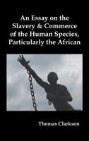 An Essay on the Slavery and Commerce of the Human Species: Particularly the African; Translated From a Latin Dissertation, Which Was Honoured With the ... University of Cambridge, for the Year 1785 1511594691 Book Cover