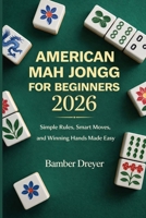 American Mah Jongg for Beginners 2026: Simple Rules, Smart Moves, and Winning Hands Made Easy B0GV8CVBMY Book Cover