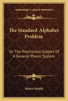 The standard-alphabet Problem, or, The Preliminary Subject of a General Phonic System: Considered on the Basis of Some Important Facts in the Sechwana Language of South Africa, and in Reference to the 0548509697 Book Cover
