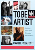 To Be an Artist: Musicians, Visual Artists, Writers, and Dancers Speak 1617510041 Book Cover