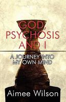 God, Psychosis and I: A Journey Into My Own Mind 1615828648 Book Cover