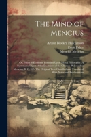 The Mind of Mencius; or, Political Economy Founded Upon Moral Philosophy. A Systematic Digest of the Doctrines of the Chinese Philosopher Mencius, B. ... and Translated With Notes and Explanations 1021460575 Book Cover