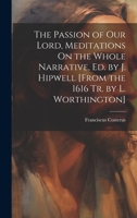 The Passion of Our Lord, Meditations On the Whole Narrative, Ed. by J. Hipwell [From the 1616 Tr. by L. Worthington] 1020713968 Book Cover