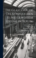 Die Glasgemälde des Königlichen Kunstgewerbemuseums in Berlin. 1021577995 Book Cover