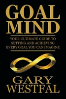 Goal Mind: Your Ultimate Guide to Setting and Achieving Every Goal You Can Imagine 0999222031 Book Cover