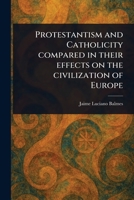 Protestantism and Catholicity Compared in Their Effects on the Civilization of Europe 1023203014 Book Cover