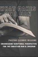 What Makes Me A Man: Encouraging Scriptural Perspective for the Christian Man & (Wo)Man B0DQSRMJ15 Book Cover