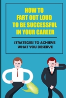 How To Fart Out Loud To Be Successful In Your Career: Strategies To Achieve What You Deserve: Buy A Nice Car B09BYDH49C Book Cover