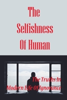 The Selfishness Of Human: The Truths In Modern Life Of Ignorance: How People Receive The Truths B097153JYY Book Cover