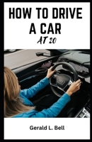 HOW TO DRIVE A CAR AT 20: A Young Person's Guide to Getting Behind the Wheel B0CL7T413Q Book Cover