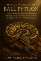 MANUEL DU GARDIEN DE BALL PYTHON: Guide complet sur les soins, l'alimentation, l'élevage, le comportement, la propriété et la longévité de votre python de compagnie B0FVGHPMG2 Book Cover