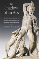 The Shadow of an Ass: Philosophical Choice and Aesthetic Experience in Apuleius' Metamorphoses 047213356X Book Cover