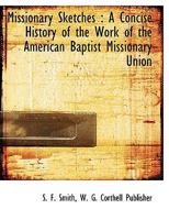 Missionary Sketches: A Concise History of the Work of the American Baptist Missionary Union... 1272446387 Book Cover