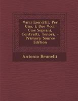 Varii Esercitii, Per Una, E Due Voci: Cioe Soprani, Contralti, Tenori, 1016682433 Book Cover
