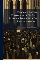 Discontented Complaints Of The Present Times Prov'd Unreasonable: In A Sermon Preach'd At Rotherhith, On The Anniversary Of King George's Coronation, October 20. 1720. By Edmund Calamy, Part 4 117861073X Book Cover