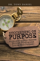 Succeeding on Purpose: Strategizing Your Success Through Finding and Living Your Purpose 1973692384 Book Cover