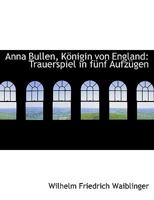 Anna Bullen, KApnigin von England: Trauerspiel in fA¼nf AufzA¼gen 0554516101 Book Cover