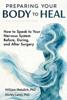 Preparing Your Body to Heal: How to Speak to Your Nervous System Before, During, and After Surgery B0GVJVD458 Book Cover