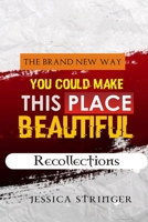 THE BRAND NEW WAY YOU COULD MAKE THIS PLACE BEAUTIFUL: Recollections B0C5G9ZKVH Book Cover