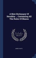 A New Dictionary Of Heraldry ... Containing All The Rules Of Blazon ... 134013392X Book Cover