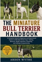 THE MINIATURE BULL TERRIER HANDBOOK: A Complete Guide for Beginners and Experienced Owners to Mini Bull Terrier Care, Training, Behavior, Health, Nutrition, Grooming, and Lifelong Companionship B0H7FLM5KM Book Cover