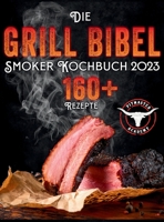 Die Grill-Bibel - Smoker Kochbuch: zarte & saftige Grillrezepte um ein Grillmeister zu werden Entdecken Sie das Geheimnis des perfekten Texas BBQ und begeistern Sie Ihre Gäste (German Edition) 1803625503 Book Cover