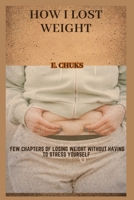 HOW I LOST WEIGHT: Few chapters of losing weight without having to stress yourself B0CMBHQZRR Book Cover