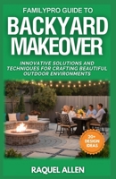 FamilyPro Guide to Backyard Makeover: Innovative Solutions and Techniques for Crafting Beautiful Outdoor Environments B0F2N5ZP83 Book Cover