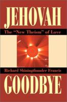 JEHOVAH GOODBYE: THE NEW THEISM OF LOVE 0595277268 Book Cover