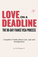 Love on a Deadline: The 90-Day Fiancé Visa Process: The Unspoken Truths about Love, Life, and Immigration B0FF36TFY9 Book Cover