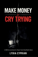 Make Money or Cry Trying: A 2026 survival guide for people tired of fake wealth advice B0GH69QJ59 Book Cover